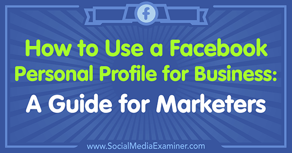 Så här använder du en Facebook-profil för företag: En guide för marknadsförare av Tammy Cannon på Social Media Examiner.