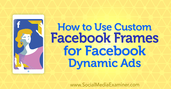 Hur man använder anpassade Facebook-ramar för Facebook-dynamiska annonser av Renata Ekine på Social Media Examiner.