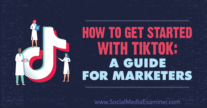 Så här kommer du igång med TikTok: En guide för marknadsförare: Social Media Examiner