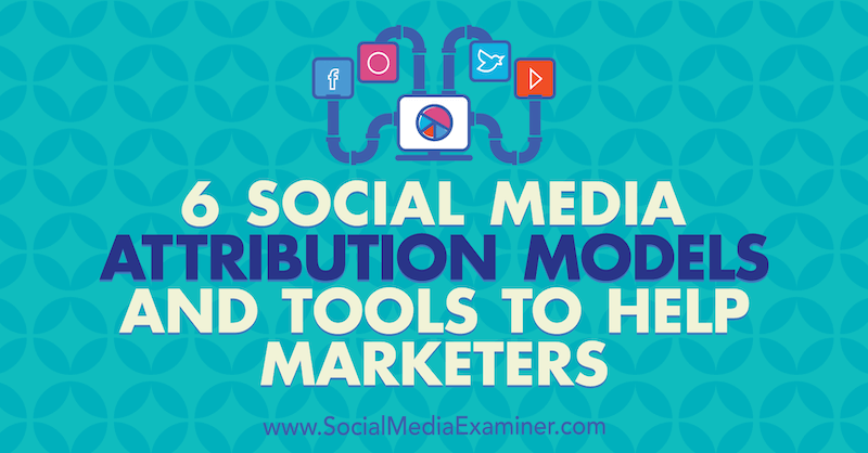 6 tilldelningsmodeller och verktyg för marknadsföring av sociala medier för att hjälpa marknadsförare av Marvelous Aham-adi på Social Media Examiner.