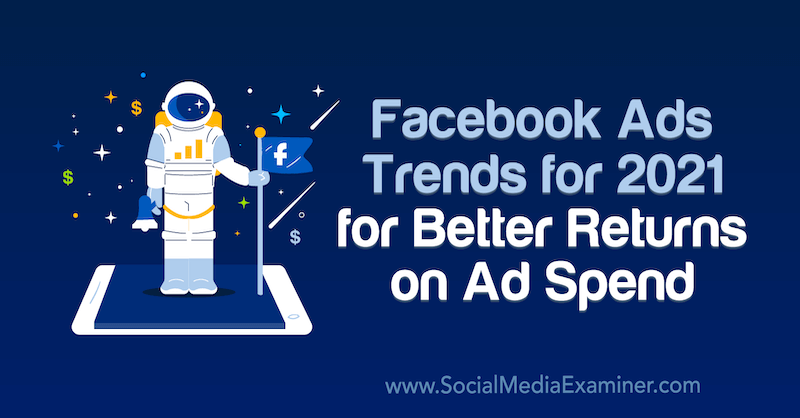 Facebook-annonser trender för 2021 för bättre avkastning på annonsutgifter av Tara Zirker på Social Media Examiner.