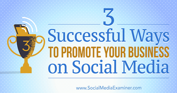 3 framgångsrika sätt att marknadsföra ditt företag på sociala medier av Aaron Orendorff på Social Media Examiner.