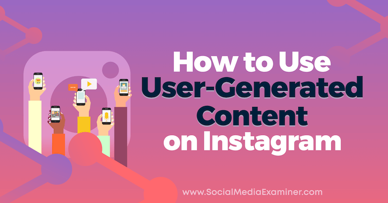 Så här använder du användargenererat innehåll på Instagram: Social Media Examiner