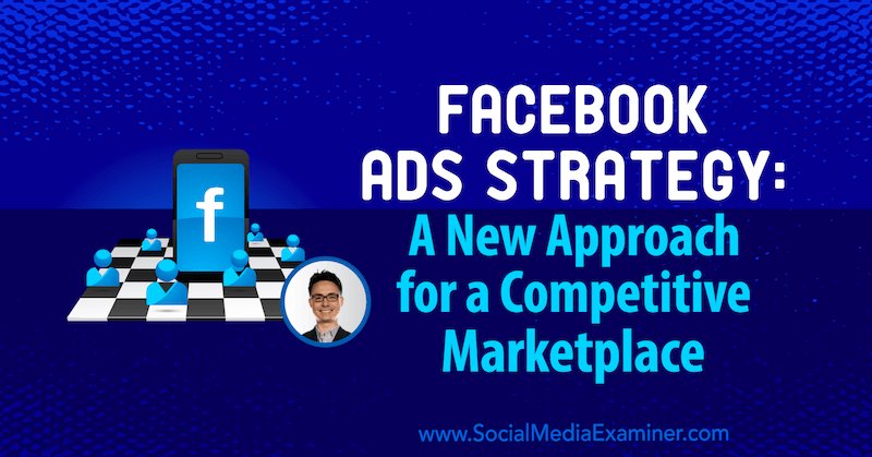 Facebook-annonsstrategi: en ny strategi för en konkurrenskraftig marknadsplats med insikter från Nicholas Kusmich i Social Media Podcast.