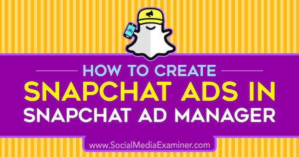 Hur man skapar Snapchat-annonser i Snapchat Ad Manager av Shaun Ayala på Social Media Examiner.