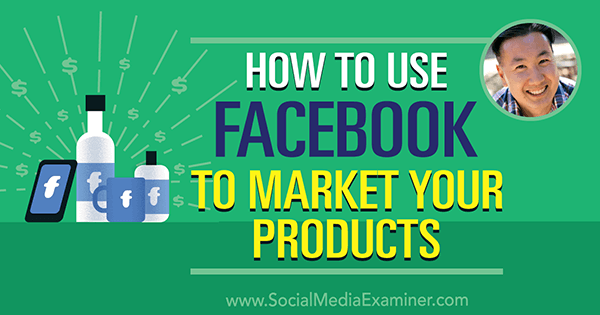 Hur man använder Facebook för att marknadsföra era produkter med insikter från Steve Chou på Social Media Marketing Podcast.