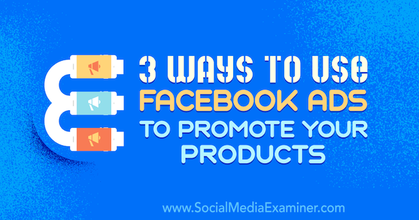 3 sätt att använda Facebook-annonser för att marknadsföra dina produkter av Charlie Lawrence på Social Media Examiner.