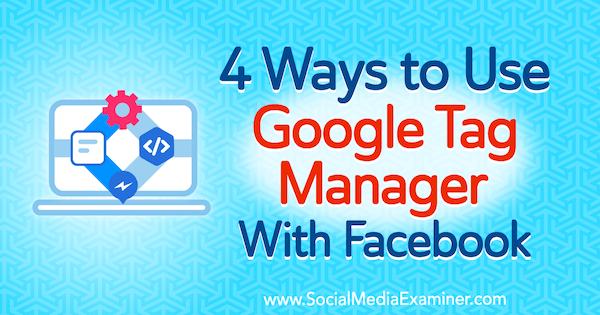 4 sätt att använda Google Tag Manager med Facebook av Amy Hayward på Social Media Examiner.