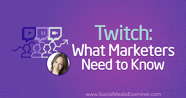 Twitch: Vad marknadsförare behöver veta med insikter från Luria Petrucci på Social Media Marketing Podcast.
