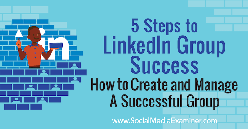 5 steg till LinkedIn Group-framgång: Hur man skapar och hanterar en framgångsrik grupp av Melonie Dodaro på Social Media Examiner.