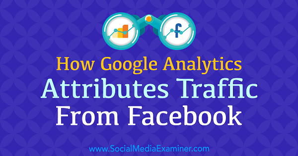 Hur Google Analytics tilldelar trafik från Facebook av Chris Mercer på Social Media Examiner.