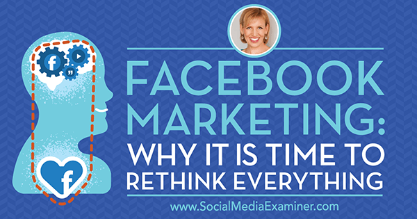Facebook-marknadsföring: Varför är det dags att tänka igenom allt med insikter från gäst på Social Media Marketing Podcast.