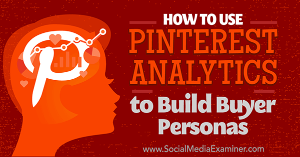 Hur man använder Pinterest Analytics för att bygga köparpersoner av Ana Gotter på Social Media Examiner.