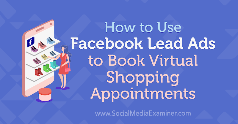 Hur man använder Facebook Lead Ads för att boka virtuella shoppingmöten av Selah Shepherd på Social Media Examiner.