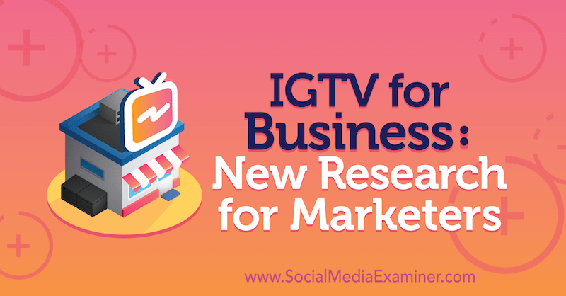 IGTV för företag: Ny forskning för marknadsförare: Social Media Examiner