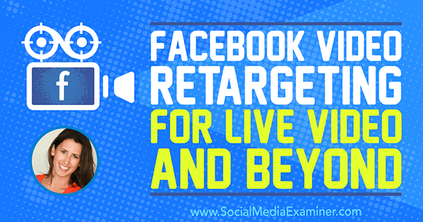 Facebook Video Retargeting för Live Video and Beyond med insikter från Amanda Bond på Social Media Marketing Podcast.