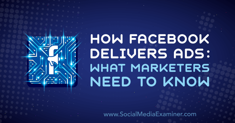 Hur Facebook levererar annonser: Vad marknadsförare behöver veta av Selah Shepherd på Social Media Examiner.