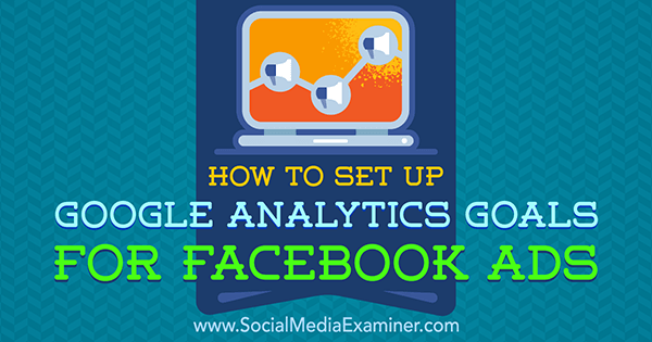 Hur man ställer in Google Analytics-mål för Facebook-annonser av Tammy Cannon på Social Media Examiner.
