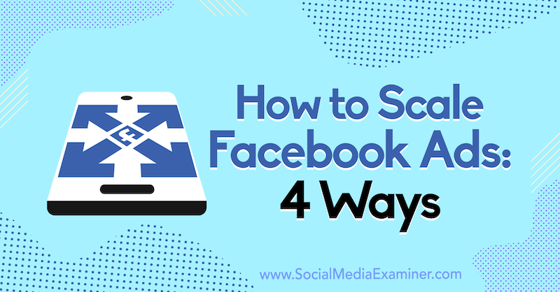 Hur man skalar Facebook-annonser: 4 sätt av Tom Welbourne på Social Media Examiner.