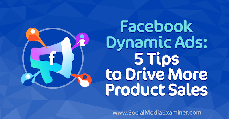 Facebook-dynamiska annonser: 5 tips för att öka mer produktförsäljning av Adrian Tilley på Social Media Examiner.