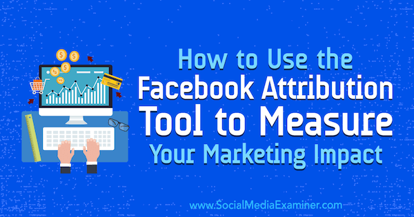 Hur man använder Facebook-tilldelningsverktyget för att mäta din marknadsföringseffekt av Charlie Lawrance på Social Media Examiner.