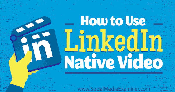 Hur man använder LinkedIn Native Video av Viveka von Rosen på Social Media Examiner.