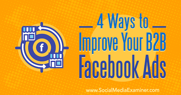 4 sätt att förbättra dina B2B-Facebook-annonser av Peter Dulay på Social Media Examiner.