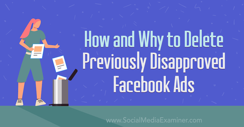 Hur och varför man tar bort tidigare ej godkända Facebook-annonser: Social Media Examiner
