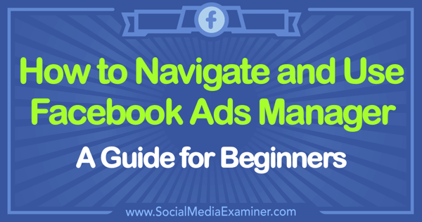 Hur man använder Facebook Ads Manager: En guide för nybörjare av Tammy Cannon på Social Media Examiner.