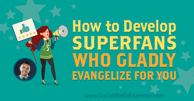 Hur man utvecklar superfans som gärna evangeliserar för dig med insikter från Pat Flynn på Social Media Marketing Podcast.