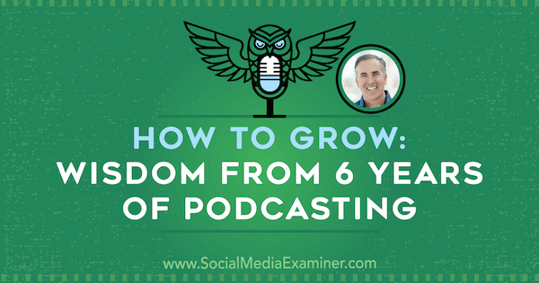 How to Grow: Wisdom From 6 Years of Podcasting med insikter från Michael Stelzner på Social Media Marketing Podcast.