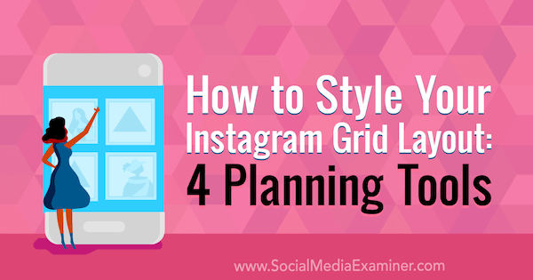 Så här utformar du din Instagram Grid Layout: 4 planeringsverktyg: Social Media Examiner