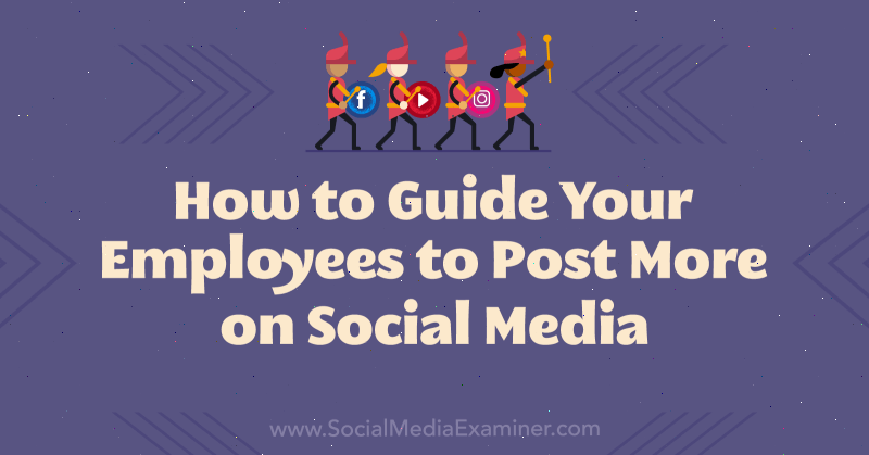 Så här guidar du dina anställda att skriva mer på sociala medier: Social Media Examiner