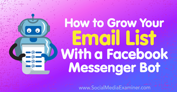 Så här växer du din e-postlista med en Facebook Messenger Bot: Social Media Examiner