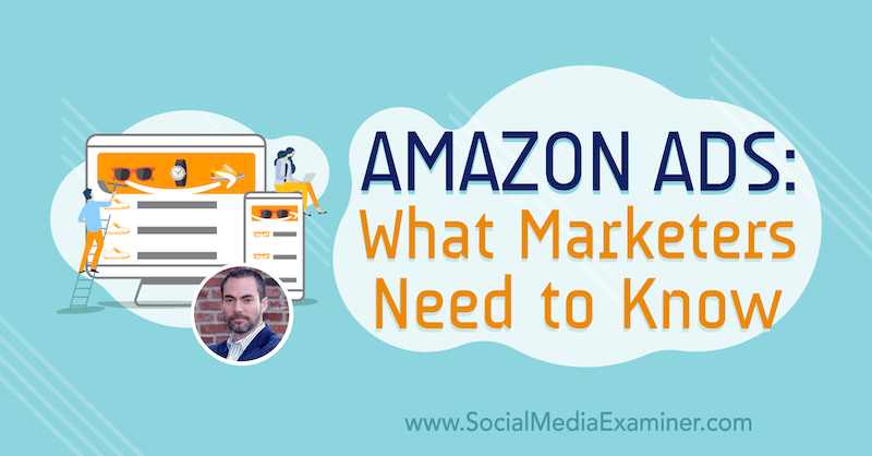 Amazon-annonser: Vad marknadsförare behöver veta med insikter från Brett Curry på Social Media Marketing Podcast.