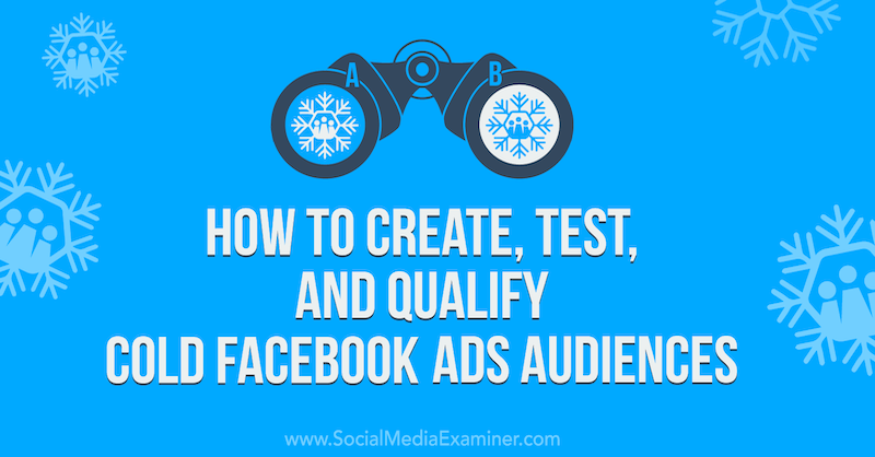 Hur man skapar, testar och kvalificerar kalla Facebook -annonsgrupper på granskare av sociala medier.