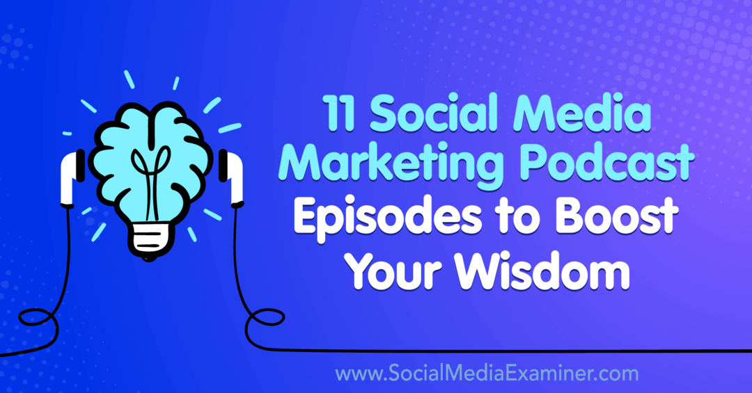 11 Podcast-avsnitt för marknadsföring av sociala medier för att öka din visdom: Social Media Examiner