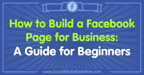 Hur man bygger en Facebook-sida för företag: En guide för nybörjare av Tammy Cannon på Social Media Examiner.