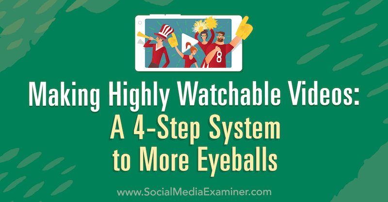 Göra mycket tittbara videor: Ett 4-stegssystem för fler ögonbollar: Social Media Examiner